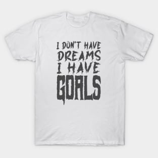 I don't have dreams I have goals T-Shirt